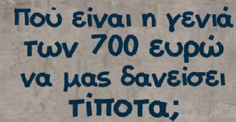 Που είναι η γενιά των 700€ να μας δανείσει τίποτα;
